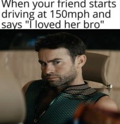 a man sitting in a chair with the caption saying when your friend starts driving at 1 50mph and says i loved her bro