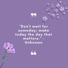 a purple flower with the words don't wait for somebody make today the day that matters unknown