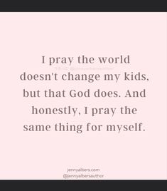 a quote that says i pray the world doesn't change my kids, but that god