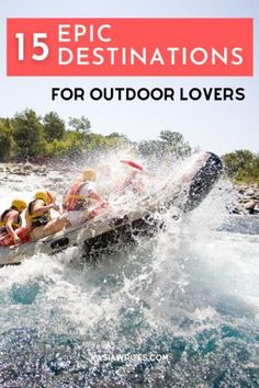 a group of people riding on the back of a raft down a river with text overlay that reads, 15 epic destinations for outdoor lovers