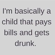 the words i'm basically a child that pays bills and gets drunk