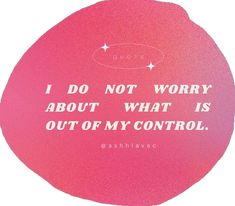 a pink circle with the words i do not worry about what is out of my control