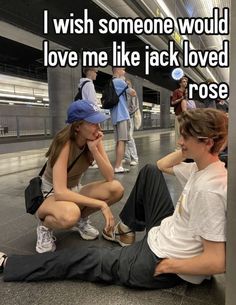 two people sitting on the ground with text that reads, i wish someone would love me like jack loved rose