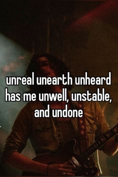 a man holding a guitar in his hand with the words unreall unearth unhead has me unwell, unstable