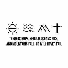 there is hope, should oceans rise, and mountains fall, he will never fail