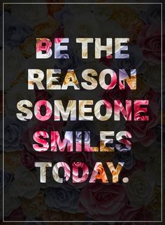 a poster with the words be the reason someone smiles today