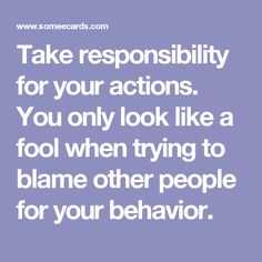 a quote that says take responsibility for your actions you only look like a fool when trying to