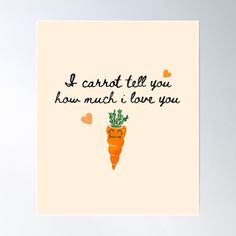 a carrot with the words i carrot tell you how much i love you poster