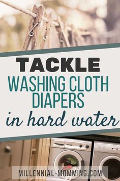 washer and dryer with text that reads tackle washing cloth diapers in hard water