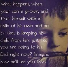 a child's face with the words, what happens when your son is grown and finds himself with a child of his own and an ex that keeps him from him just like you are doing to