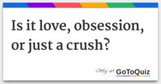 a quote that says is it love, occasion, or just a crush?