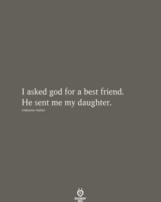 a quote that reads i asked god for a best friend he sent me my daughter