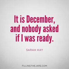 a quote that says it is december, and nobody asked if i was ready by sara kay