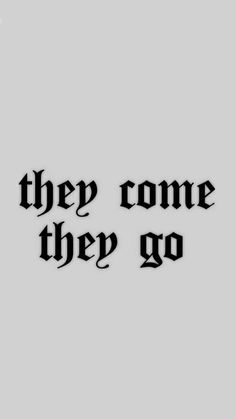 a black and white photo with the words'they come they go'on it