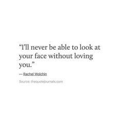 an image of a quote that says i'll never be able to look at your face without loving you