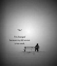 a person sitting on top of a bench in front of a foggy sky with the words yes i'm changed because my old version is too weak