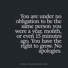 a quote that says you are under no obligation to be the same person you were a year, month or even fifteen minutes ago