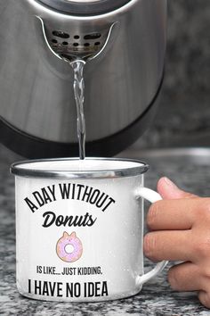 a person is pouring water into a coffee mug that says,'today without doughnuts is like just kidding i have no idea '