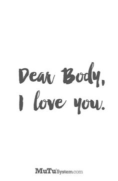 the words dear body, i love you written in black ink on a white background