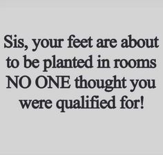 a black and white photo with the words sis, your feet are about to be planted in rooms no one thought you were qutified for