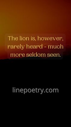 the lion is, however, rarely heard - much more seldom seen