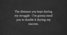 the distance you kept during my struggle i'm going need you to double it during my success