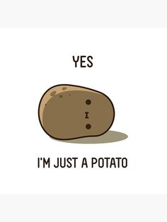 a potato with the words yes i'm just a potato