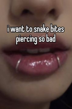 a woman's lips with the words i want to snake bites piercing so bad