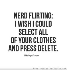 a black and white photo with the words nerd flirting i wish i could select all of your clothes and press delete