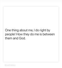 a quote that reads one thing about me, i do right by people how they do me is between them and god