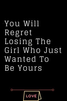 a black background with the words you will regret losing the girl who just wanted to be yours