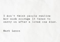 a piece of paper that has some type of writing on it, with the words i don't think people realise how much courage it takes to carry on after a loved one dies