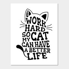 a black and white poster with the words work hard so cat can have a better life