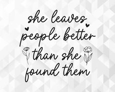 the words she leaves people better than she found them on a white and black background