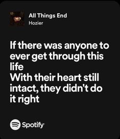 a quote from spotify that reads if there was anyone to ever get through this life with their heart still intact, they didn't right