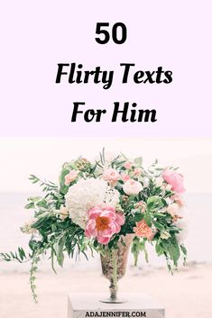 flowers in a vase with the words 50 flirty texts for him on top of it