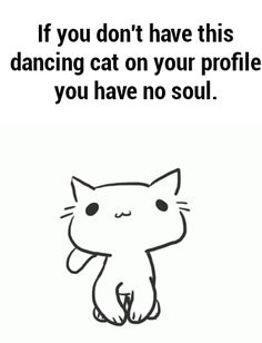 a drawing of a cat with the caption if you don't have this dancing cat on your profile, you have no soul