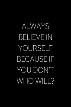 a black and white photo with the words, always believe in yourself because if you don't who will?