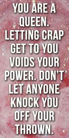 a quote that reads, you are a queen letting crap gets to your power don't