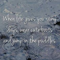 a puddle with the words when life gives you rainy days, wear cute boots and jump in the puddles