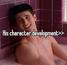 a shirtless man sitting in a bathtub with the words his character development on it