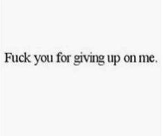 the words are written in black and white, which reads f k you for giving up on me