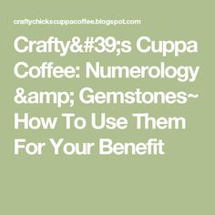 the words crafty & 39s cuppa coffee numerrolgy and gemstones how to use them for your benefit