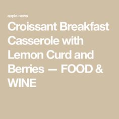 the words crossant breakfast casserole with lemon curd and berries - food & wine