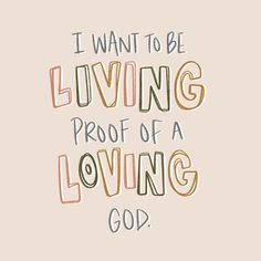 the words i want to be living proof of a loving god on a beige background