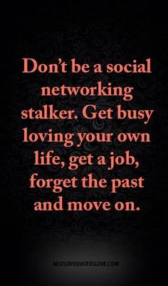 a quote on social networking that reads, don't be a social networker get busy loving your own life, get a job forget the past and move on