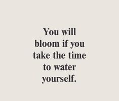 the words you will bloom if you take the time to water yourself