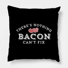 there's nothing bacon can't fix black pillow with white lettering on it