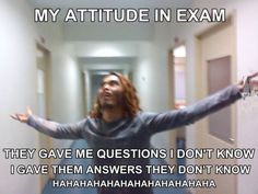 a man with his arms spread out in the middle of a hallway that says, my attitude in exam they gave me questions i don't know i gave them answers they don't