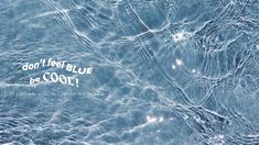 an image of water that is blue with the words don't feel blue be cool